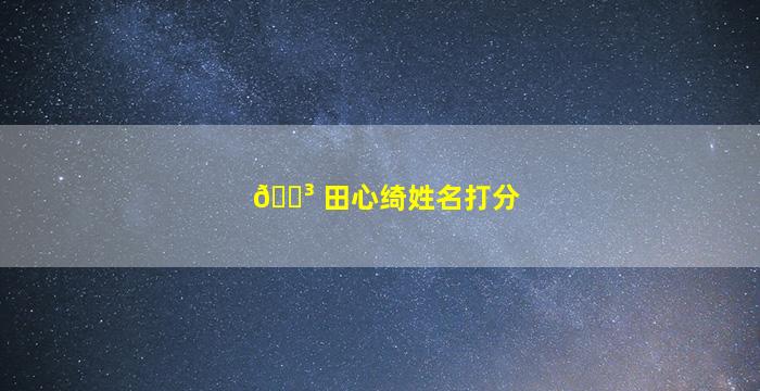 🐳 田心绮姓名打分